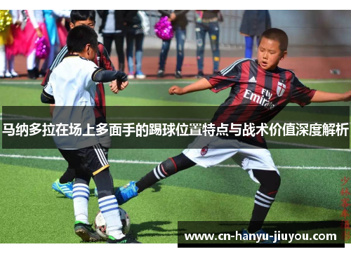 马纳多拉在场上多面手的踢球位置特点与战术价值深度解析