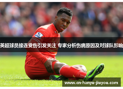 英超球员接连受伤引发关注 专家分析伤病原因及对球队影响