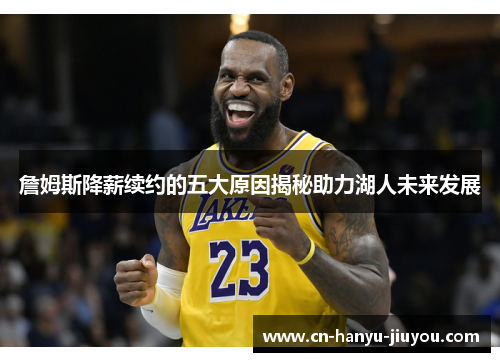 詹姆斯降薪续约的五大原因揭秘助力湖人未来发展