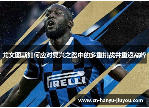 尤文图斯如何应对复兴之路中的多重挑战并重返巅峰