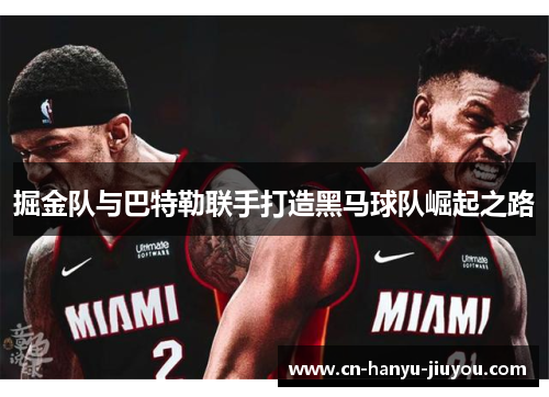 掘金队与巴特勒联手打造黑马球队崛起之路