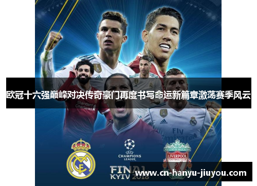 欧冠十六强巅峰对决传奇豪门再度书写命运新篇章激荡赛季风云 欧冠十六强巅峰对决传奇豪门再度书写命运新篇章激荡赛季风云