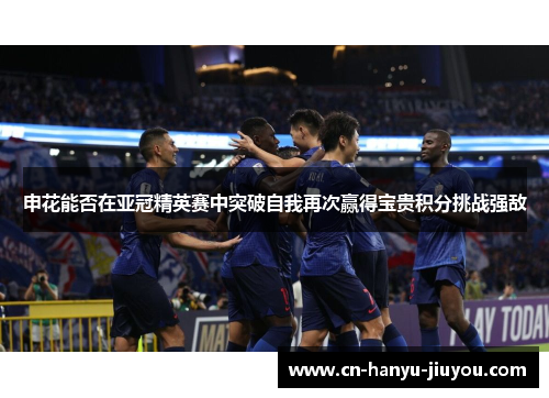 申花能否在亚冠精英赛中突破自我再次赢得宝贵积分挑战强敌