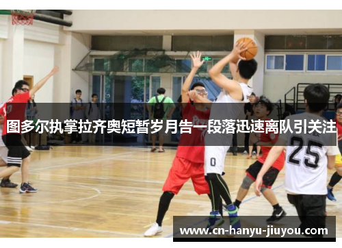 图多尔执掌拉齐奥短暂岁月告一段落迅速离队引关注