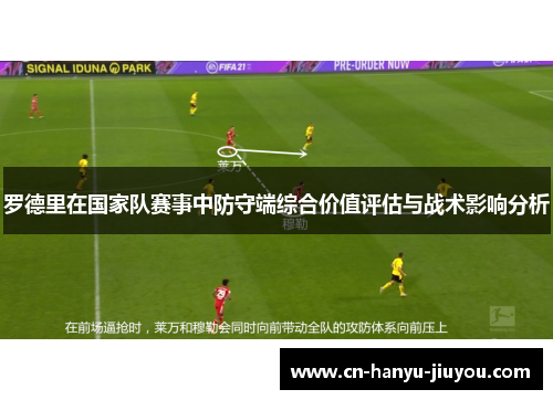 罗德里在国家队赛事中防守端综合价值评估与战术影响分析