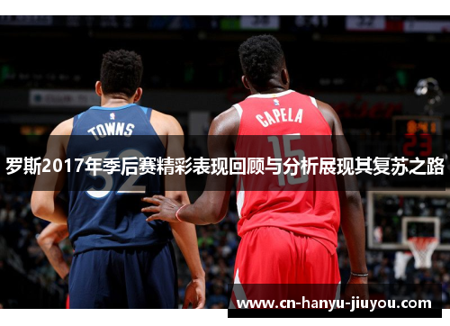 罗斯2017年季后赛精彩表现回顾与分析展现其复苏之路