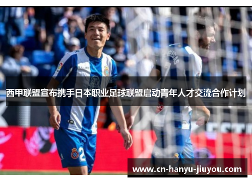 西甲联盟宣布携手日本职业足球联盟启动青年人才交流合作计划