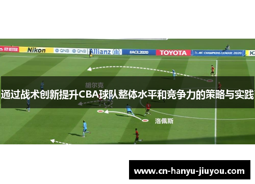 通过战术创新提升CBA球队整体水平和竞争力的策略与实践 通过战术创新提升CBA球队整体水平和竞争力的策略与实践